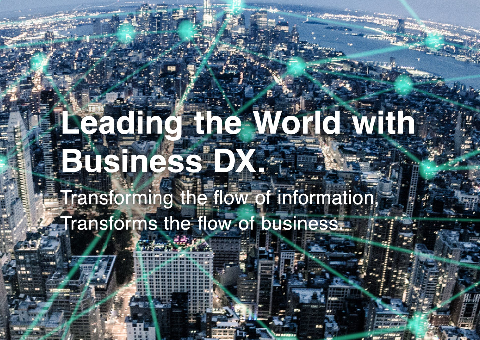 Leading the World with Business DX. Transforming the flow of information, Transforms the flow of business.